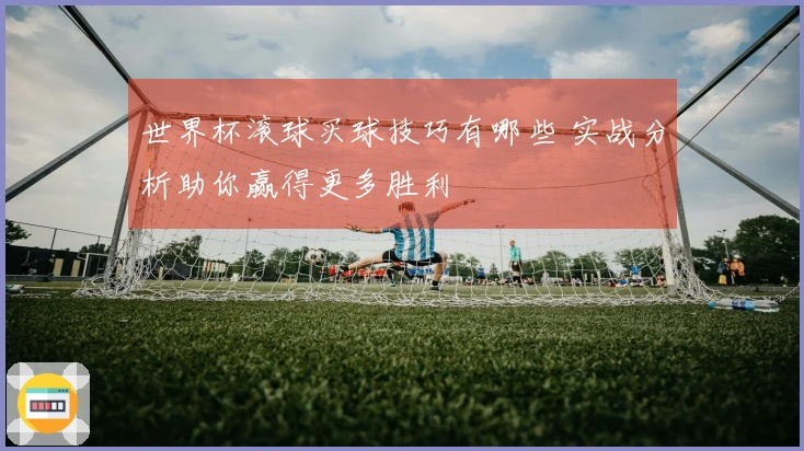 世界杯滚球买球技巧有哪些 实战分析助你赢得更多胜利