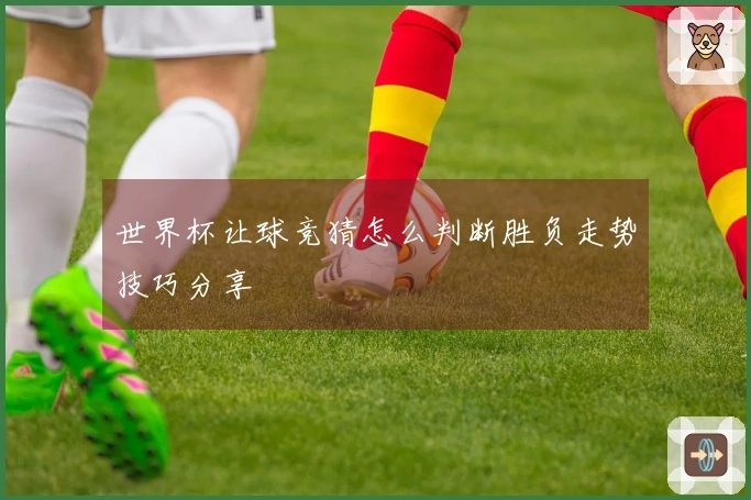 世界杯让球竞猜怎么判断胜负走势技巧分享