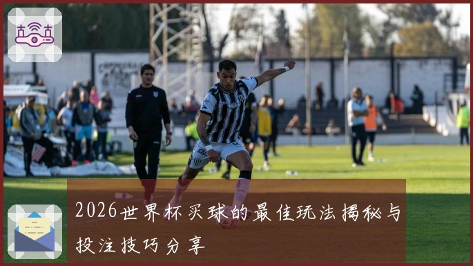 2026世界杯买球的最佳玩法揭秘与投注技巧分享