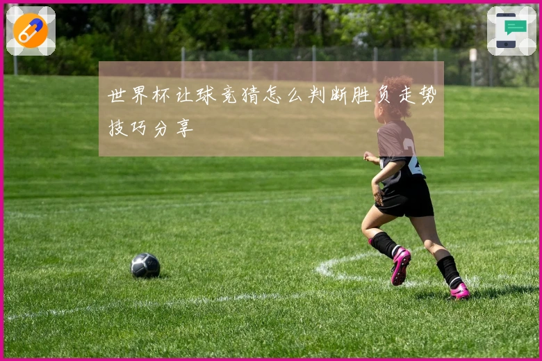 世界杯让球竞猜怎么判断胜负走势技巧分享