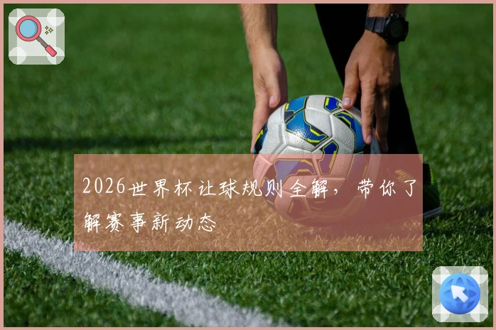 2026世界杯让球规则全解，带你了解赛事新动态
