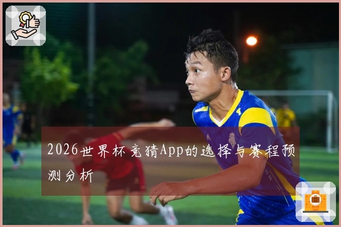 2026世界杯竞猜App的选择与赛程预测分析