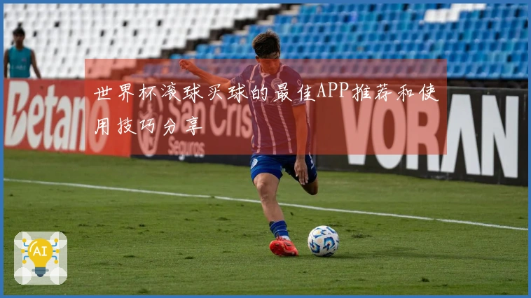 世界杯滚球买球的最佳APP推荐和使用技巧分享