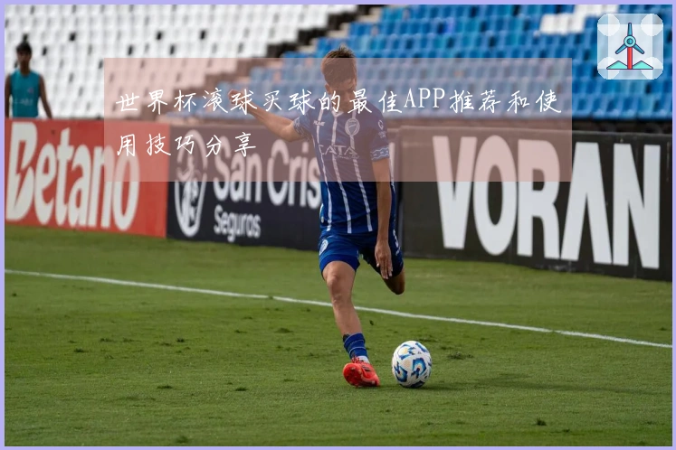 世界杯滚球买球的最佳APP推荐和使用技巧分享